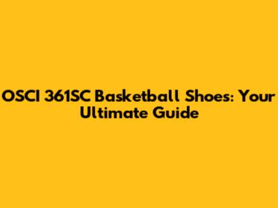 OSCI 361SC Basketball Shoes: Your Ultimate Guide
