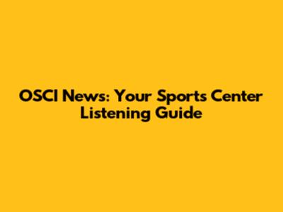 OSCI News: Your Sports Center Listening Guide