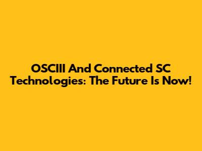 OSCIII And Connected SC Technologies: The Future Is Now!