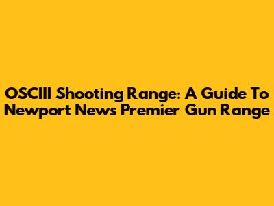 OSCIII Shooting Range: A Guide To Newport News' Premier Gun Range