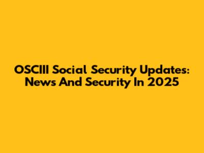 OSCIII Social Security Updates: News And Security In 2025