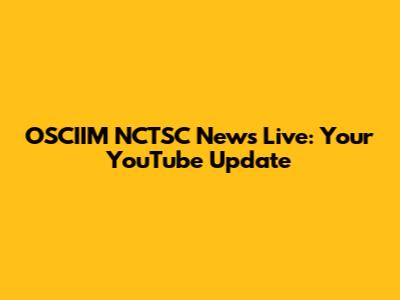 OSCIIM NCTSC News Live: Your YouTube Update