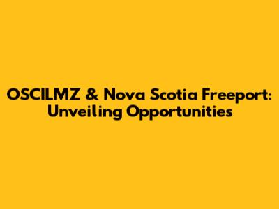 OSCILMZ & Nova Scotia Freeport: Unveiling Opportunities