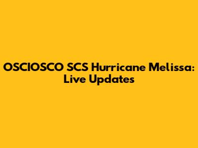 OSCIOSCO SCS Hurricane Melissa: Live Updates