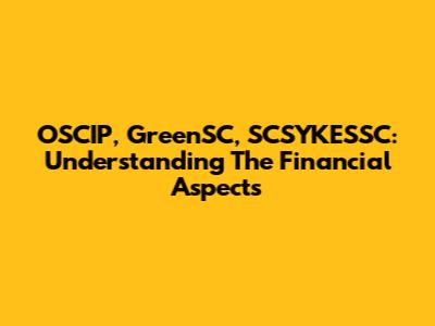 OSCIP, GreenSC, SCSYKESSC: Understanding The Financial Aspects