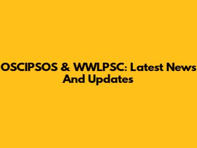 OSCIPSOS & WWLPSC: Latest News And Updates