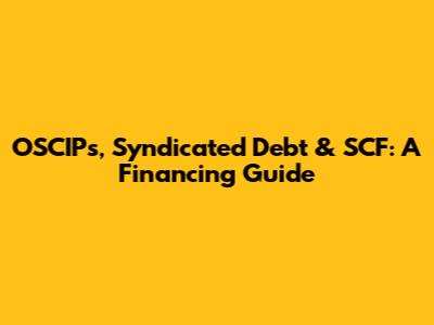 OSCIPs, Syndicated Debt & SCF: A Financing Guide