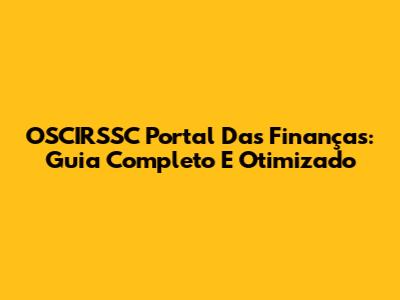 OSCIRSSC Portal Das Finanças: Guia Completo E Otimizado