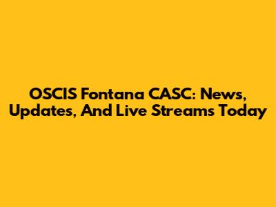 OSCIS Fontana CASC: News, Updates, And Live Streams Today