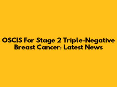 OSCIS For Stage 2 Triple-Negative Breast Cancer: Latest News