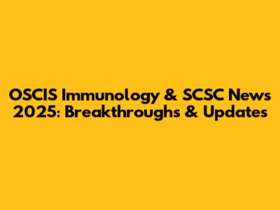 OSCIS Immunology & SCSC News 2025: Breakthroughs & Updates