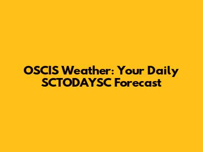 OSCIS Weather: Your Daily SCTODAYSC Forecast