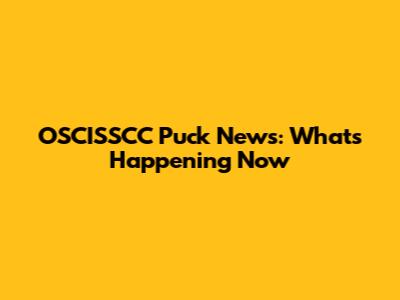 OSCISSCC Puck News: What's Happening Now
