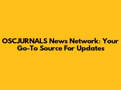 OSCJURNALS News Network: Your Go-To Source For Updates