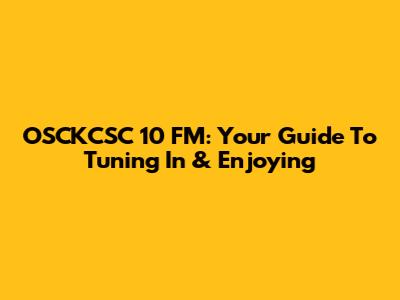 OSCKCSC 10 FM: Your Guide To Tuning In & Enjoying