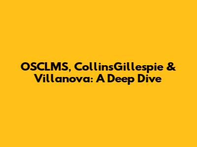 OSCLMS, CollinsGillespie & Villanova: A Deep Dive