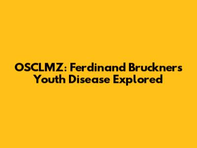 OSCLMZ: Ferdinand Bruckner's Youth Disease Explored