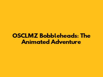 OSCLMZ Bobbleheads: The Animated Adventure