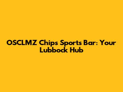 OSCLMZ Chips Sports Bar: Your Lubbock Hub