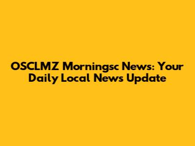 OSCLMZ Morningsc News: Your Daily Local News Update