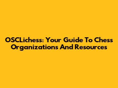 OSCLichess: Your Guide To Chess Organizations And Resources