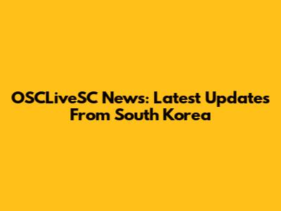 OSCLiveSC News: Latest Updates From South Korea