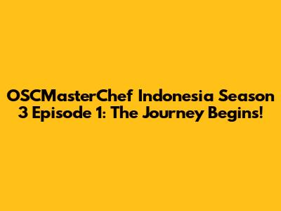 OSCMasterChef Indonesia Season 3 Episode 1: The Journey Begins!