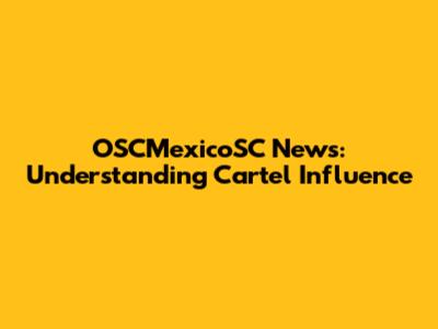 OSCMexicoSC News: Understanding Cartel Influence