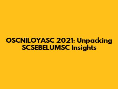 OSCNILOYASC 2021: Unpacking SCSEBELUMSC Insights