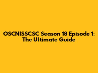 OSCNISSCSC Season 18 Episode 1: The Ultimate Guide