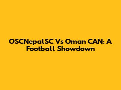 OSCNepalSC Vs Oman CAN: A Football Showdown