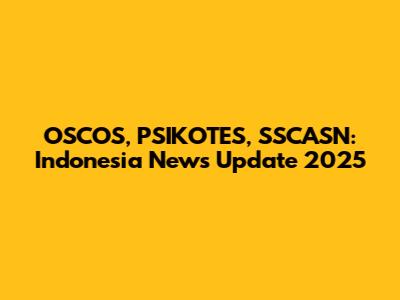 OSCOS, PSIKOTES, SSCASN: Indonesia News Update 2025