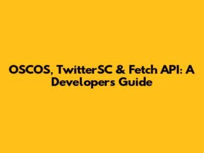 OSCOS, TwitterSC & Fetch API: A Developer's Guide