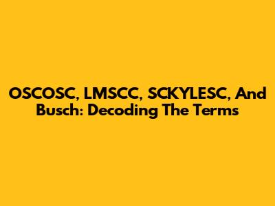 OSCOSC, LMSCC, SCKYLESC, And Busch: Decoding The Terms