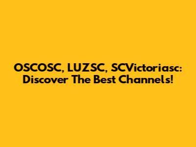 OSCOSC, LUZSC, SCVictoriasc: Discover The Best Channels!