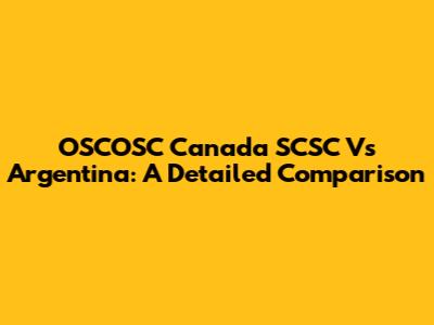 OSCOSC Canada SCSC Vs Argentina: A Detailed Comparison