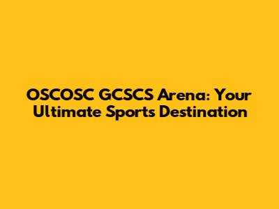 OSCOSC GCSCS Arena: Your Ultimate Sports Destination