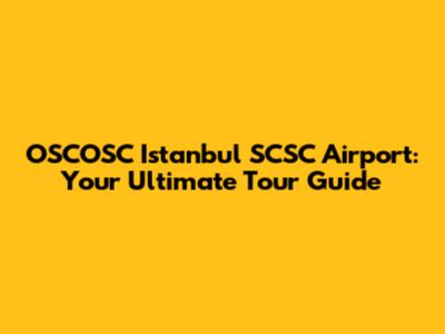 OSCOSC Istanbul SCSC Airport: Your Ultimate Tour Guide