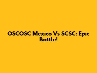 OSCOSC Mexico Vs SCSC: Epic Battle!