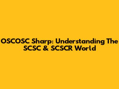 OSCOSC Sharp: Understanding The SCSC & SCSCR World