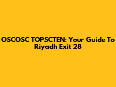 OSCOSC TOPSCTEN: Your Guide To Riyadh Exit 28