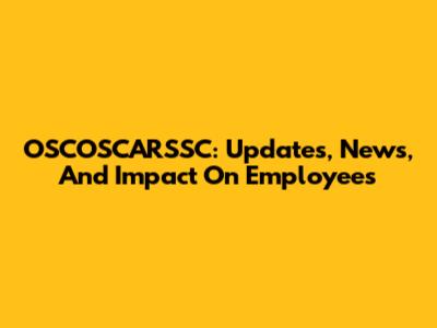 OSCOSCARSSC: Updates, News, And Impact On Employees