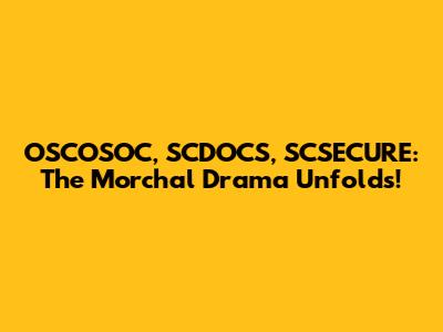 OSCOSOC, SCDOCS, SCSECURE: The Morchal Drama Unfolds!