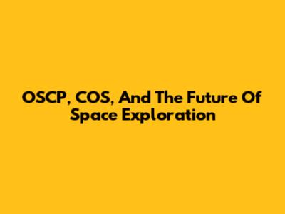 OSCP, COS, And The Future Of Space Exploration