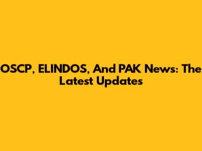 OSCP, ELINDOS, And PAK News: The Latest Updates