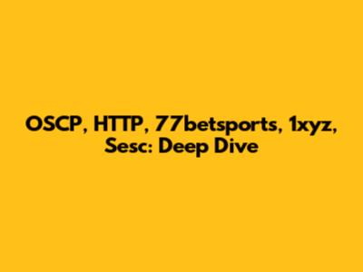 OSCP, HTTP, 77betsports, 1xyz, Sesc: Deep Dive