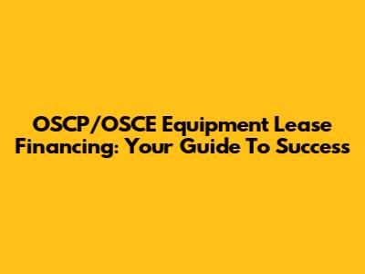 OSCP/OSCE Equipment Lease Financing: Your Guide To Success