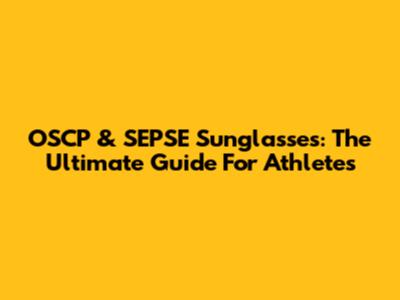 OSCP & SEPSE Sunglasses: The Ultimate Guide For Athletes