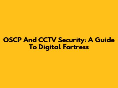 OSCP And CCTV Security: A Guide To Digital Fortress