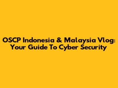 OSCP Indonesia & Malaysia Vlog: Your Guide To Cyber Security